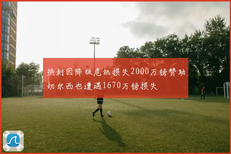 热刺因降级危机损失2000万镑赞助切尔西也遭遇1670万镑损失