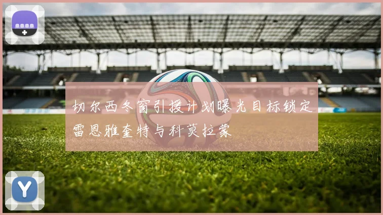 切尔西冬窗引援计划曝光目标锁定雷恩雅奎特与科莫拉蒙