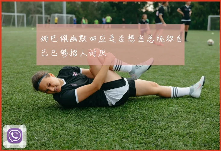 姆巴佩幽默回应是否想当总统称自己已够招人讨厌