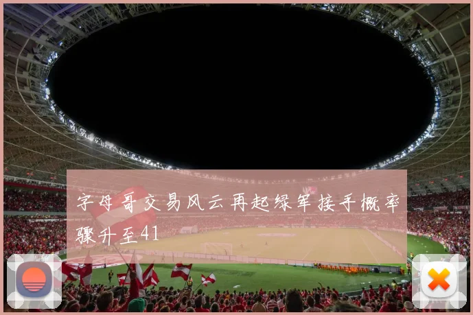 字母哥交易风云再起绿军接手概率骤升至41