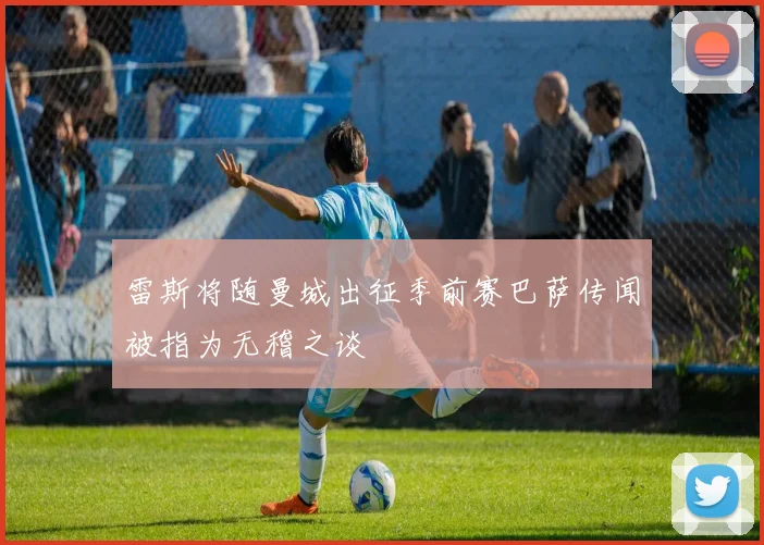雷斯将随曼城出征季前赛巴萨传闻被指为无稽之谈