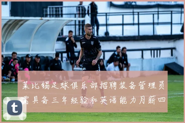 莱比锡足球俱乐部招聘装备管理员需具备三年经验和英语能力月薪四位数中段
