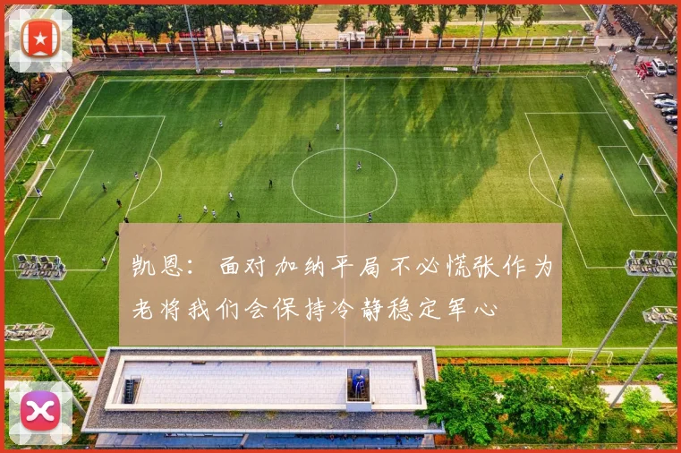 凯恩：面对加纳平局不必慌张作为老将我们会保持冷静稳定军心