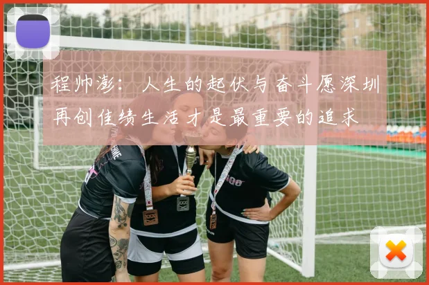 程帅澎：人生的起伏与奋斗愿深圳再创佳绩生活才是最重要的追求