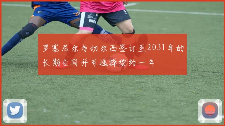 罗塞尼尔与切尔西签订至2031年的长期合同并可选择续约一年