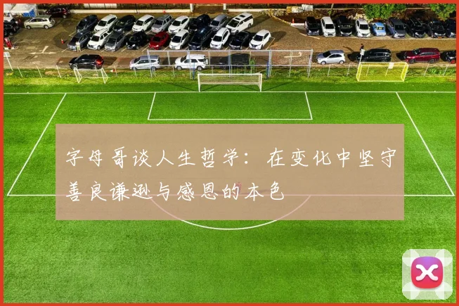 字母哥谈人生哲学：在变化中坚守善良谦逊与感恩的本色