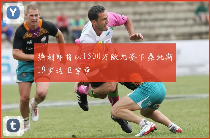 热刺即将以1500万欧元签下桑托斯19岁边卫索萨